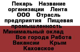 Пекарь › Название организации ­ Лента, ООО › Отрасль предприятия ­ Пищевая промышленность › Минимальный оклад ­ 27 889 - Все города Работа » Вакансии   . Крым,Каховское